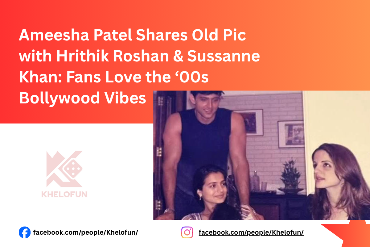 Ameesha Patel Shares Old Pic with Hrithik Roshan and full details on khelofun
